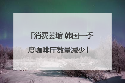 消费萎缩 韩国一季度咖啡厅数量减少